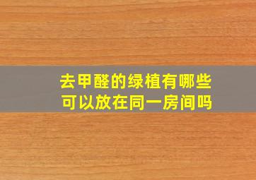 去甲醛的绿植有哪些 可以放在同一房间吗